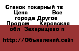 Станок токарный тв-4 › Цена ­ 53 000 - Все города Другое » Продам   . Кировская обл.,Захарищево п.